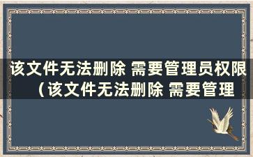 该文件无法删除 需要管理员权限  （该文件无法删除 需要管理员权限 ）